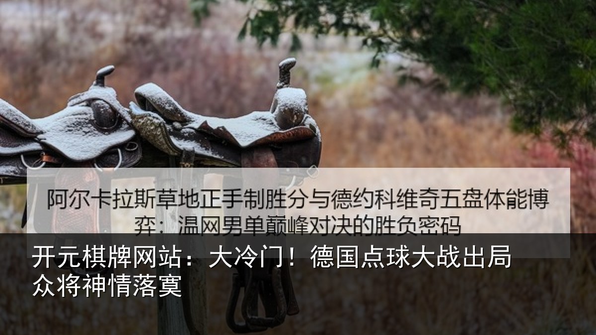 开元棋牌网站：大冷门！德国点球大战出局众将神情落寞