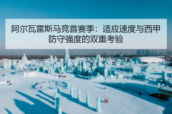 阿尔瓦雷斯马竞首赛季：适应速度与西甲防守强度的双重考验