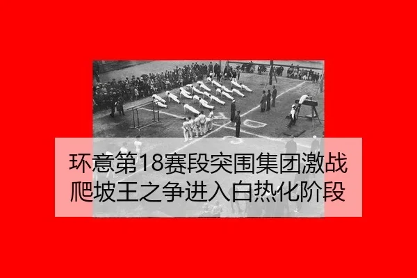 环意第18赛段突围集团激战 爬坡王之争进入白热化阶段