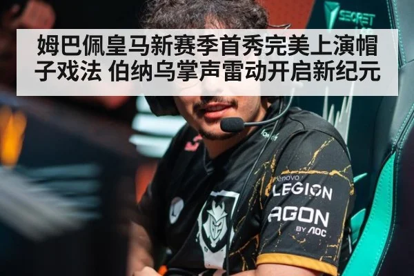 姆巴佩皇马新赛季首秀完美上演帽子戏法 伯纳乌掌声雷动开启新纪元
