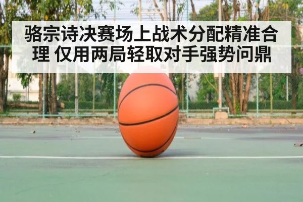 骆宗诗决赛场上战术分配精准合理 仅用两局轻取对手强势问鼎