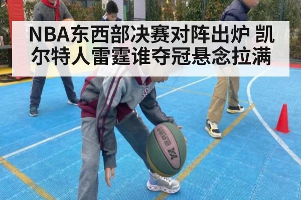NBA东西部决赛对阵出炉 凯尔特人雷霆谁夺冠悬念拉满