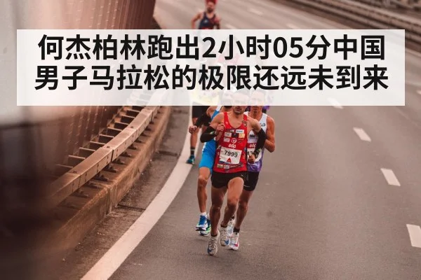 何杰柏林跑出2小时05分中国男子马拉松的极限还远未到来