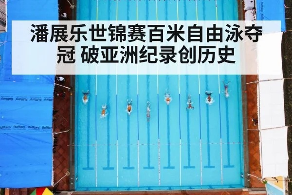 潘展乐世锦赛百米自由泳夺冠 破亚洲纪录创历史