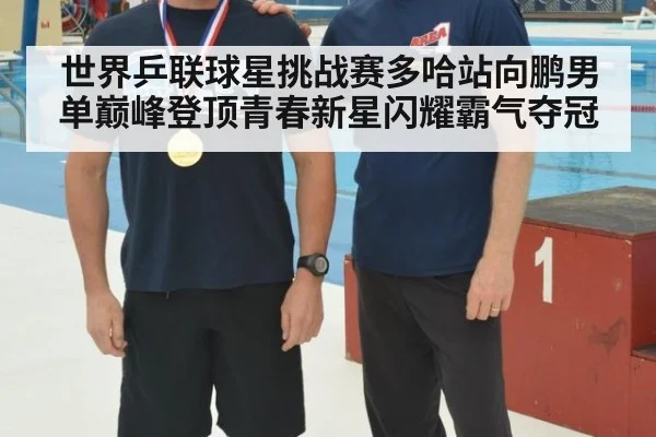 世界乒联球星挑战赛多哈站向鹏男单巅峰登顶青春新星闪耀霸气夺冠